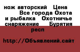 нож авторский › Цена ­ 2 500 - Все города Охота и рыбалка » Охотничье снаряжение   . Бурятия респ.